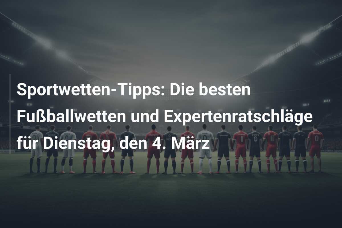Sportwetten-Tipps: Die besten Fußballwetten und Expertenratschläge für Dienstag, den 4. März