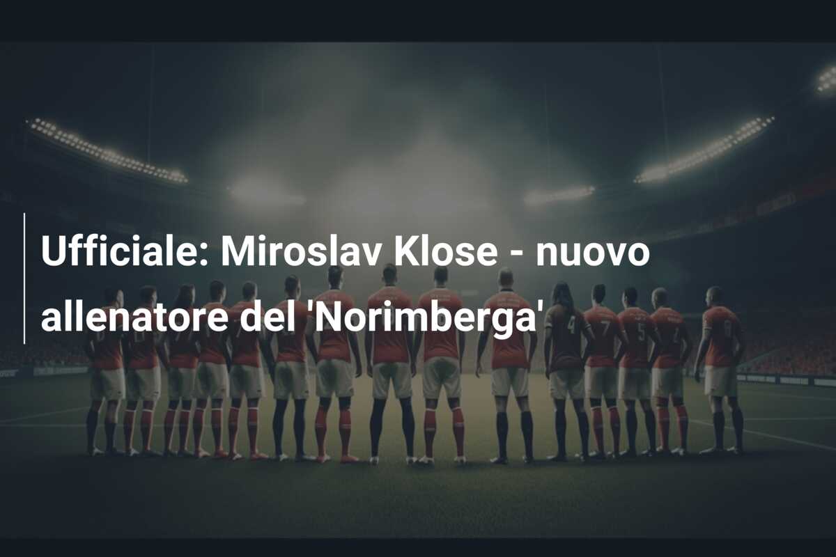 Ufficiale: Miroslav Klose – nuovo allenatore del ‘Norimberga’