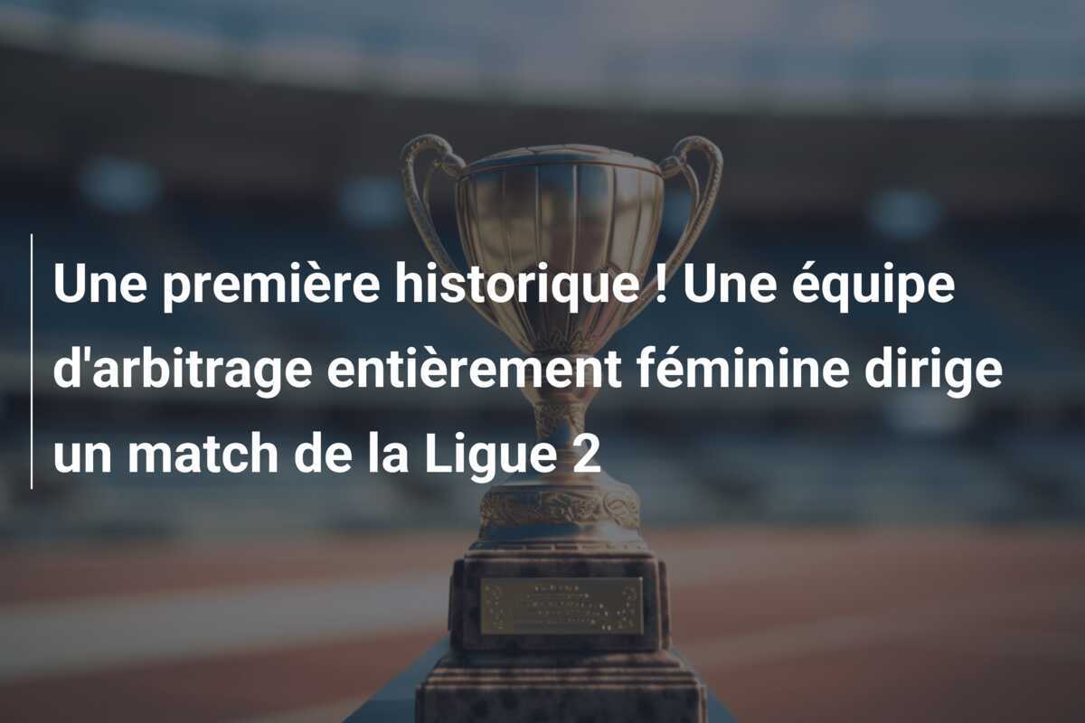 Une première historique ! Une équipe d'arbitrage entièrement féminine dirige un match de la Ligue 2