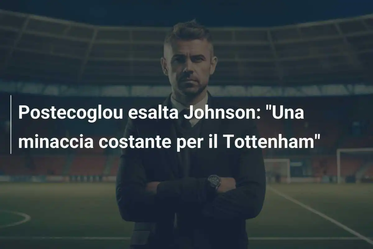 Postecoglou esalta Johnson: "Una minaccia costante per il Tottenham"