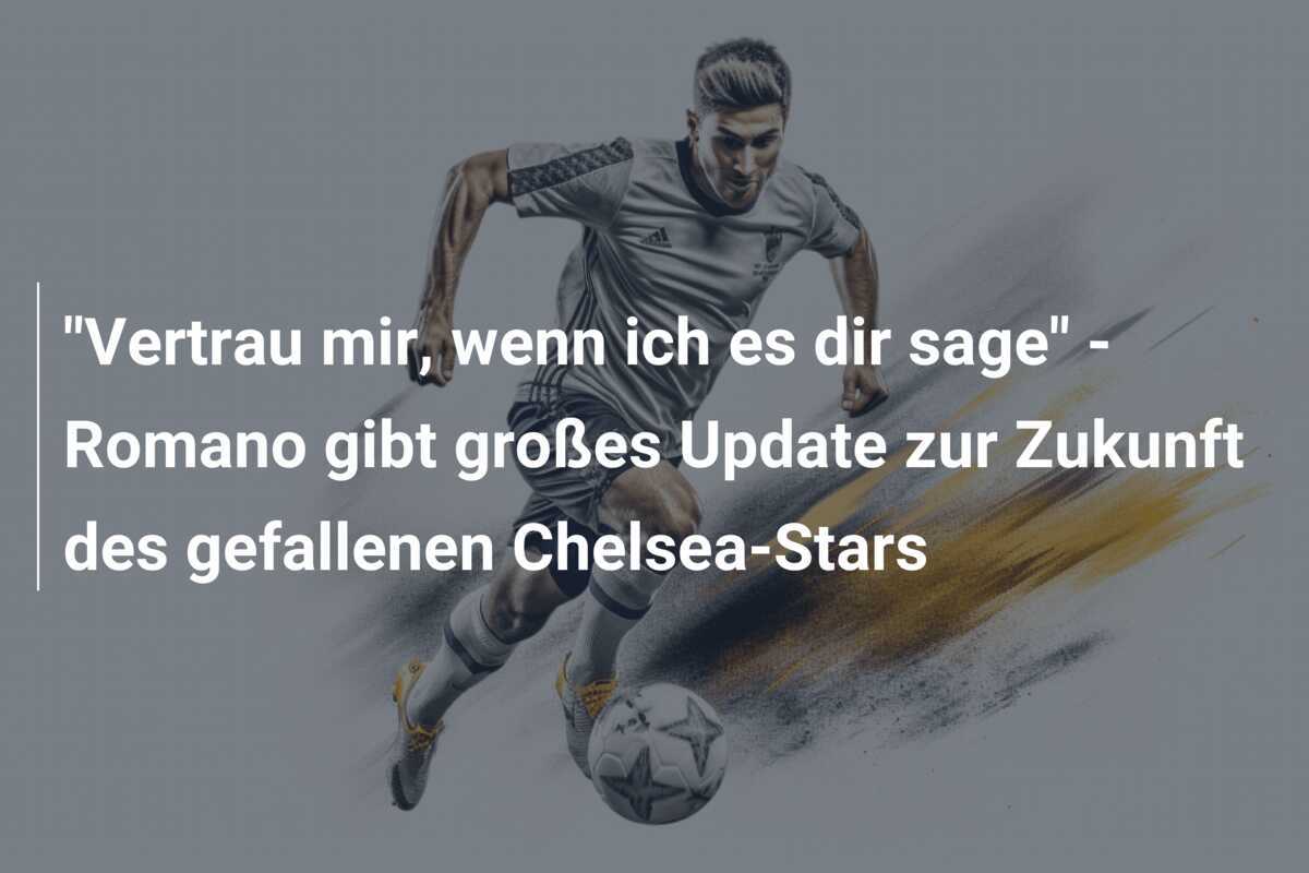 "Vertrau mir, wenn ich es dir sage" - Romano gibt großes Update zur Zukunft des gefallenen Chelsea-Stars
