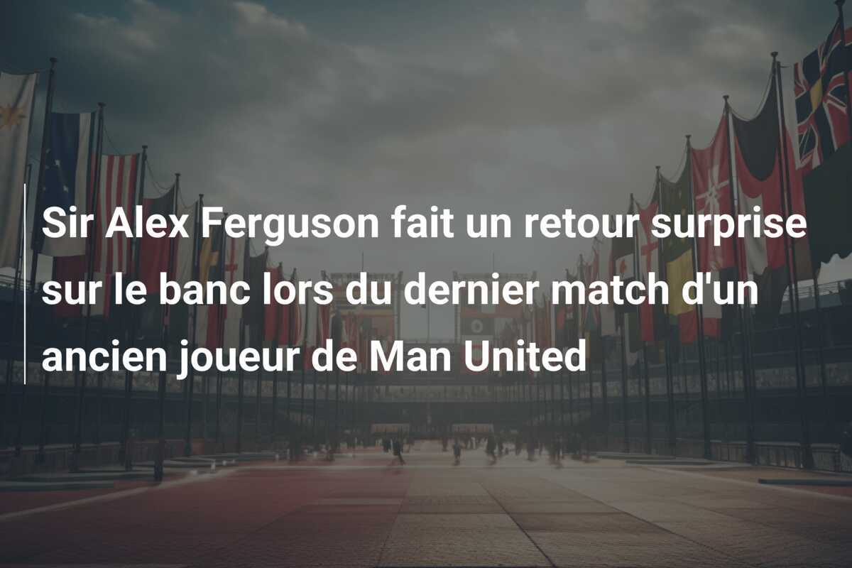 Sir Alex Ferguson fait un retour surprise sur le banc lors du dernier match d'un ancien joueur de Man United