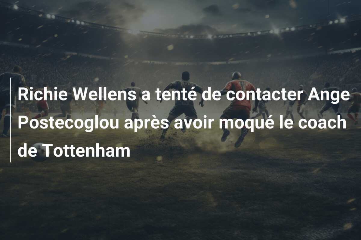 Richie Wellens a tenté de contacter Ange Postecoglou après avoir moqué le coach de Tottenham