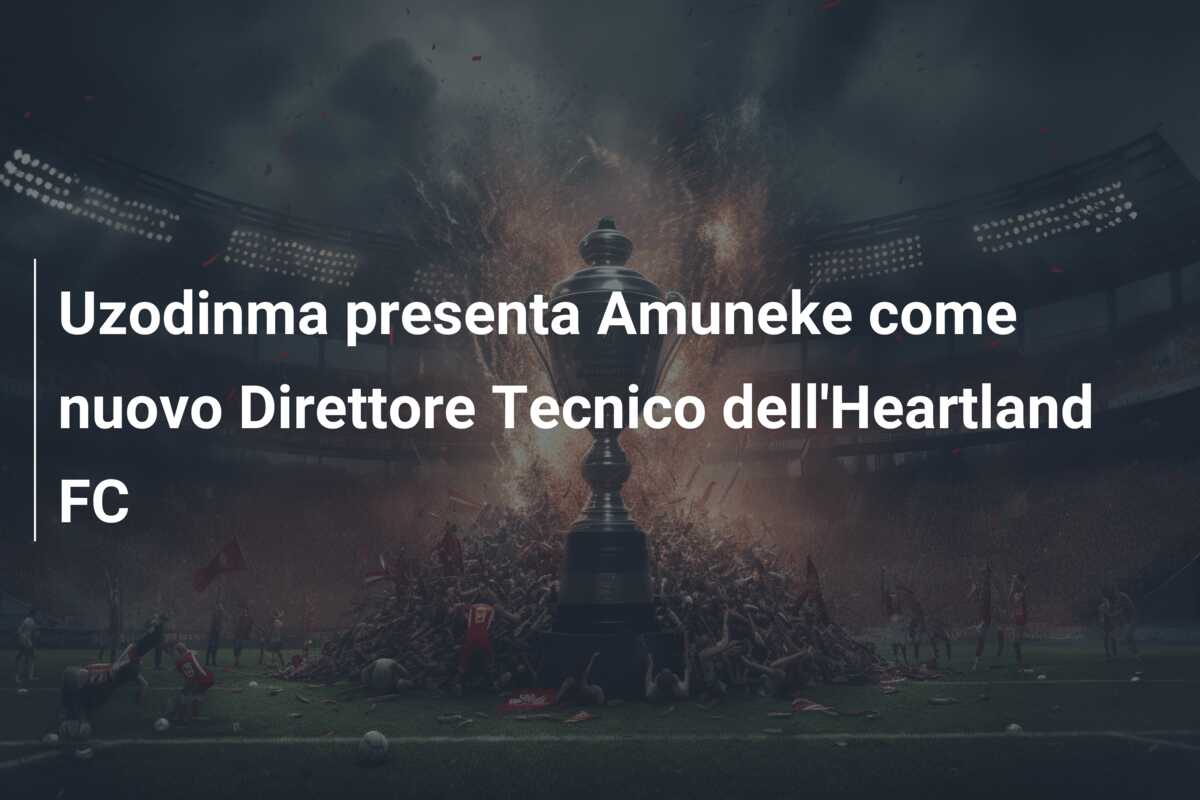 Uzodinma presenta Amuneke come nuovo Direttore Tecnico dell’Heartland FC