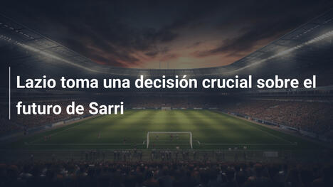 Lazio toma una decisión crucial sobre el futuro de Sarri