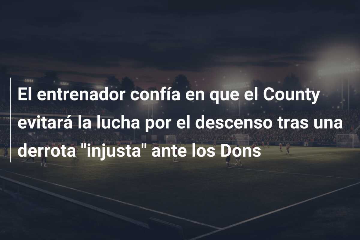 El entrenador confía en que el County evitará la lucha por el descenso tras una derrota "injusta" ante los Dons