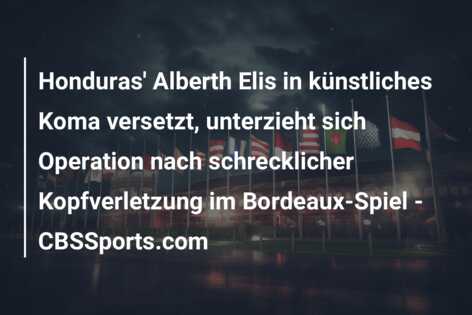 Honduras’ Alberth Elis in künstliches Koma versetzt, unterzieht sich Operation nach schrecklicher Kopfverletzung im Bordeaux-Spiel – CBSSports.com