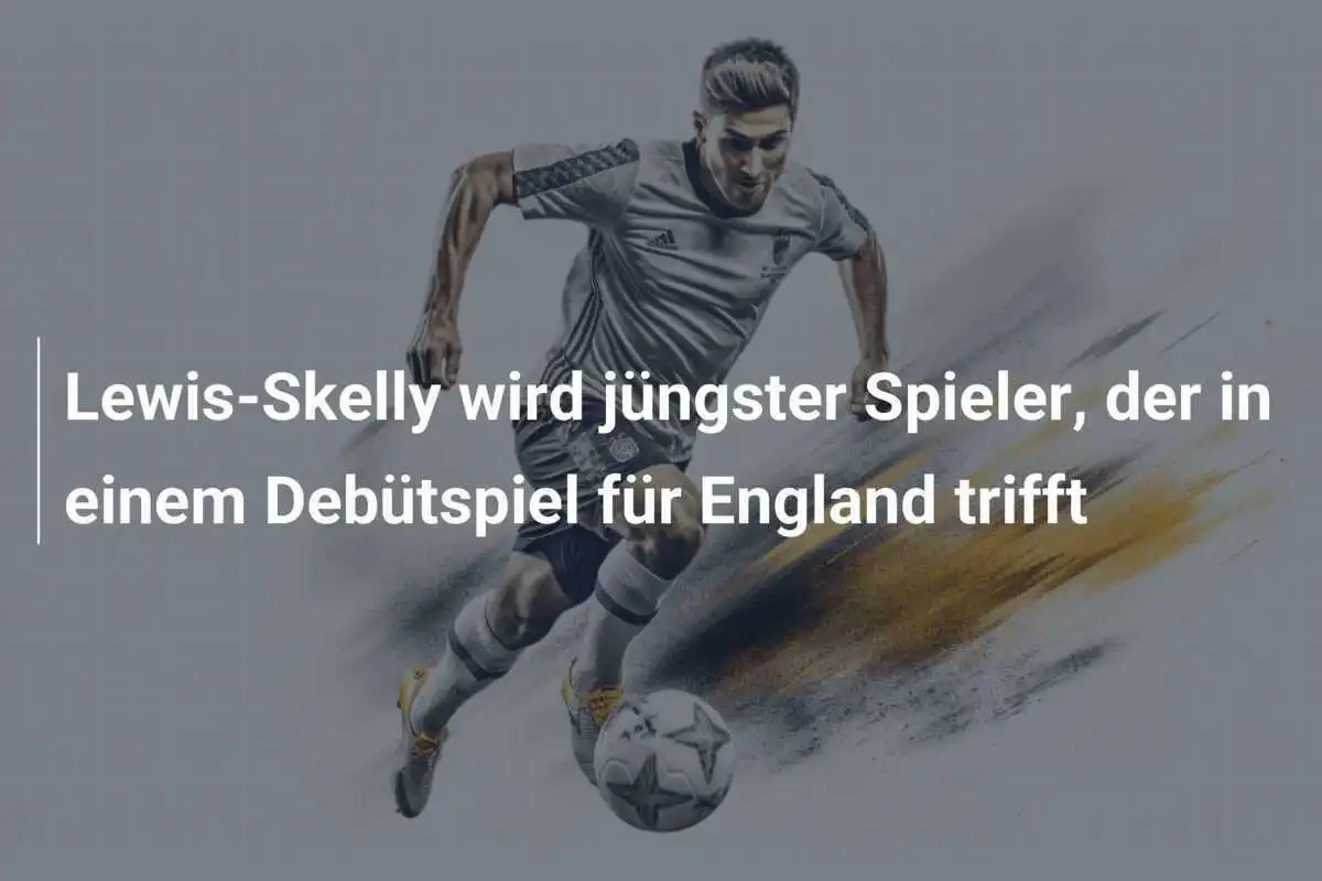 Lewis-Skelly wird jüngster Spieler, der in einem Debütspiel für England trifft