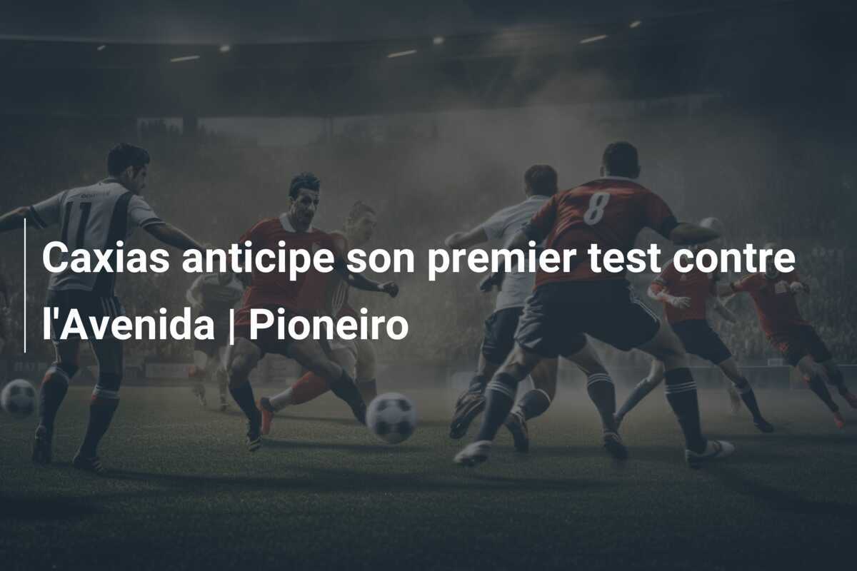 Caxias anticipe son premier test contre l'Avenida | Pioneiro