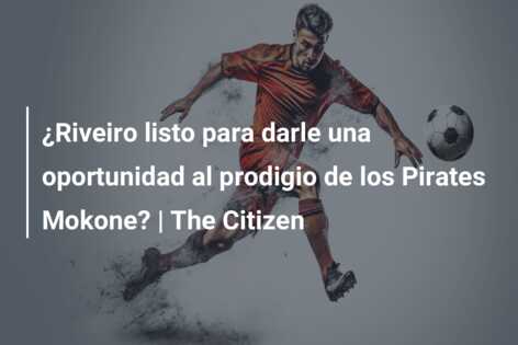 ¿Riveiro listo para darle una oportunidad al prodigio de los Pirates Mokone? | The Citizen