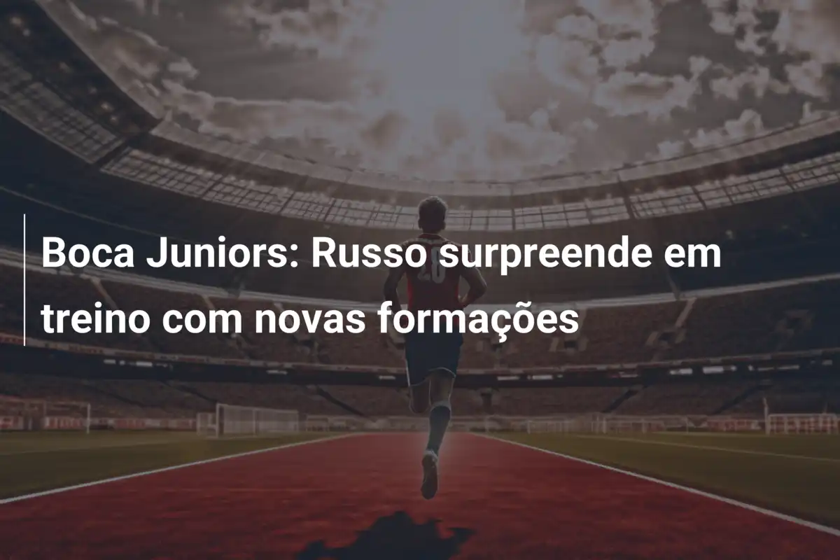 Boca Juniors: Russo surpreende em treino com novas formações