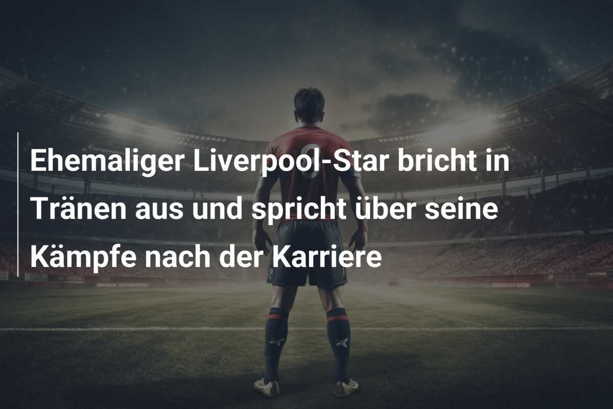 Ehemaliger Liverpool-Star bricht in Tränen aus und spricht über seine Kämpfe nach der Karriere