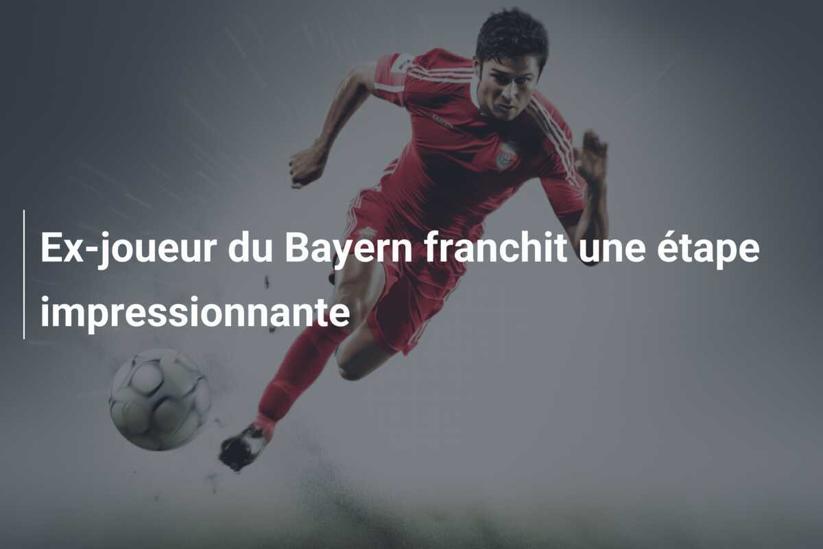 Ex-joueur du Bayern franchit une étape impressionnante