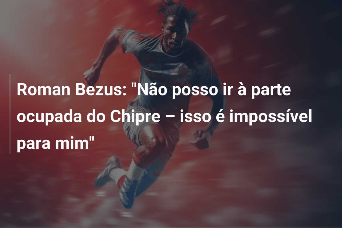 Roman Bezus: "Não posso ir à parte ocupada do Chipre – isso é impossível para mim"