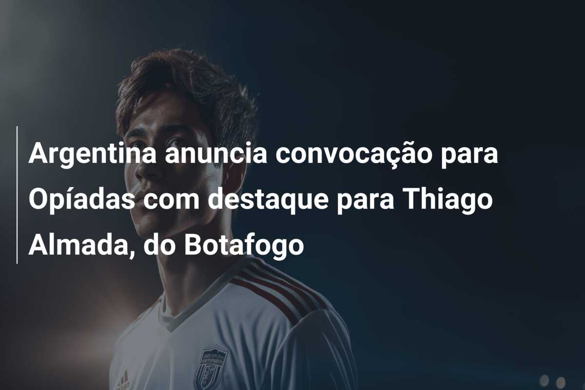 Argentina anuncia convocação para Opíadas com destaque para Thiago Almada, do Botafogo
