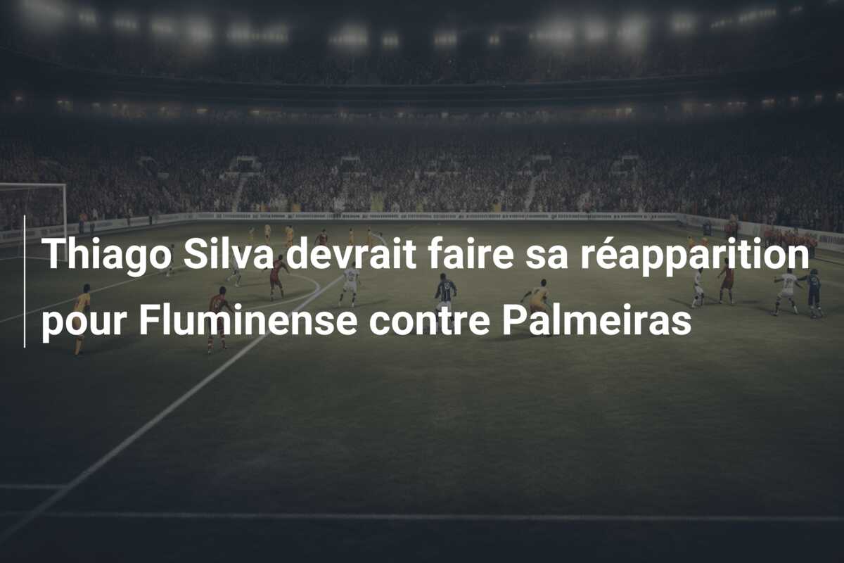Thiago Silva devrait faire sa réapparition pour Fluminense contre Palmeiras