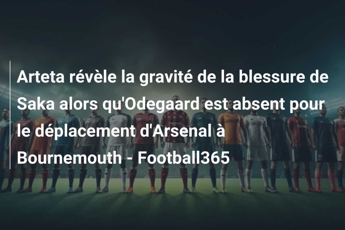 Arteta révèle la gravité de la blessure de Saka alors qu'Odegaard est absent pour le déplacement d'Arsenal à Bournemouth - Football365