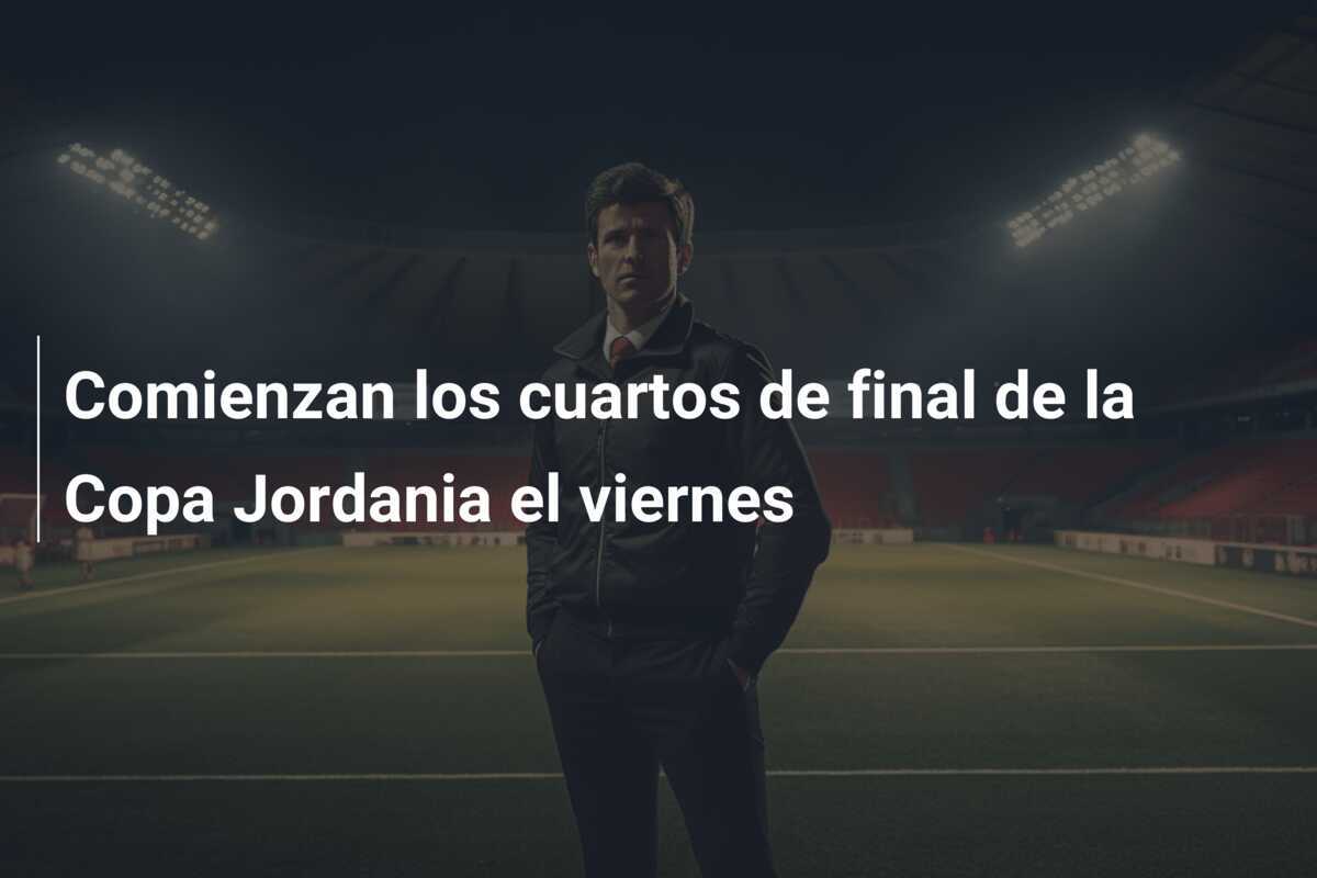 Comienzan los cuartos de final de la Copa Jordania el viernes