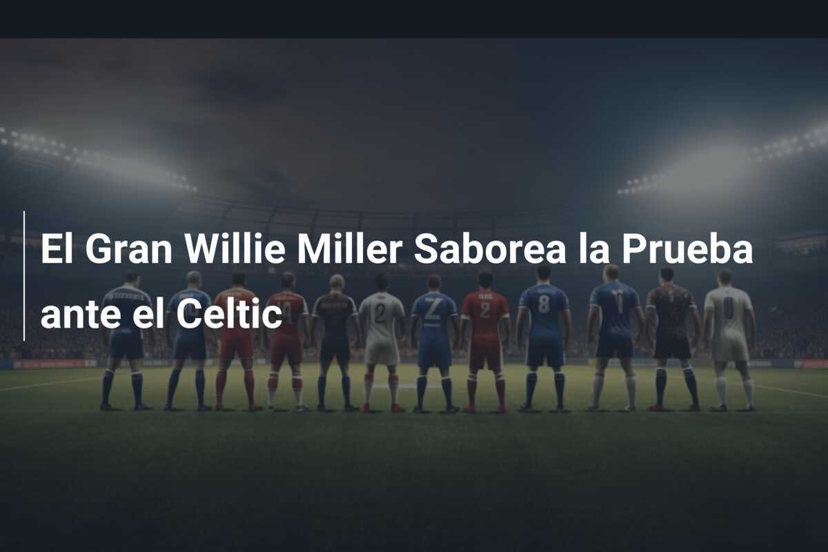 El Gran Willie Miller Saborea la Prueba ante el Celtic