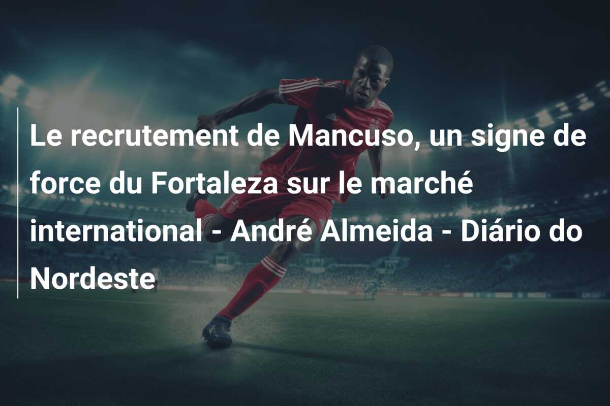 Le recrutement de Mancuso, un signe de force du Fortaleza sur le marché international – André Almeida – Diário do Nordeste