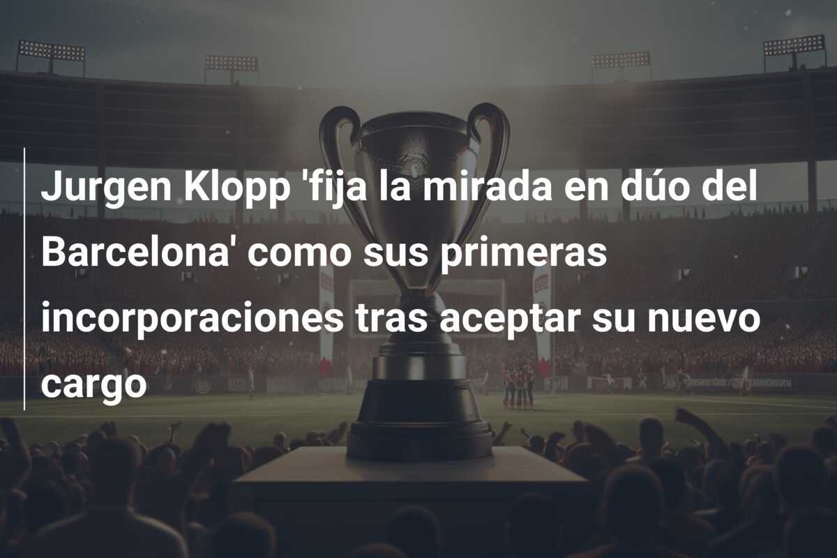 Jurgen Klopp 'fija la mirada en dúo del Barcelona' como sus primeras incorporaciones tras aceptar su nuevo cargo