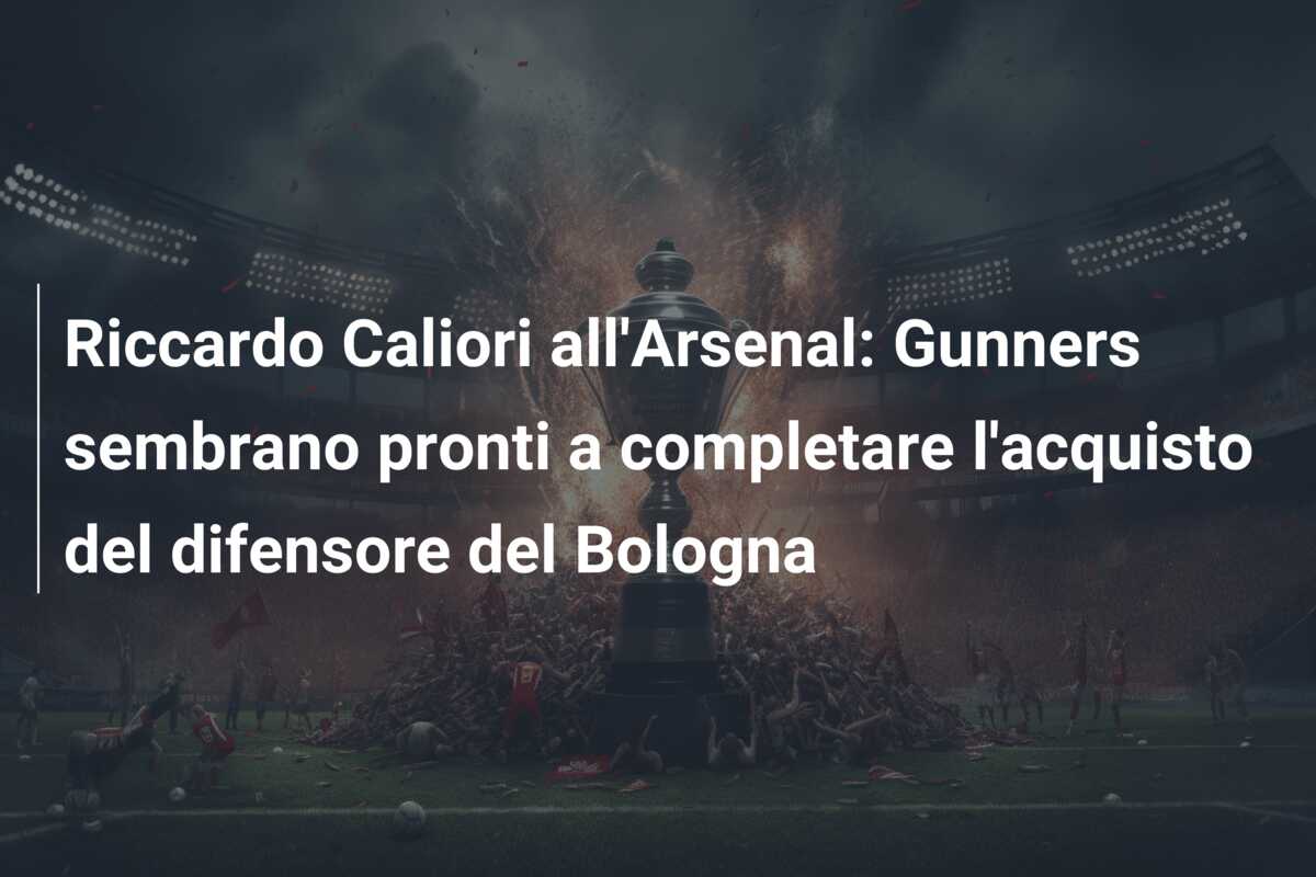 Riccardo Caliori all’Arsenal: Gunners sembrano pronti a completare l’acquisto del difensore del Bologna