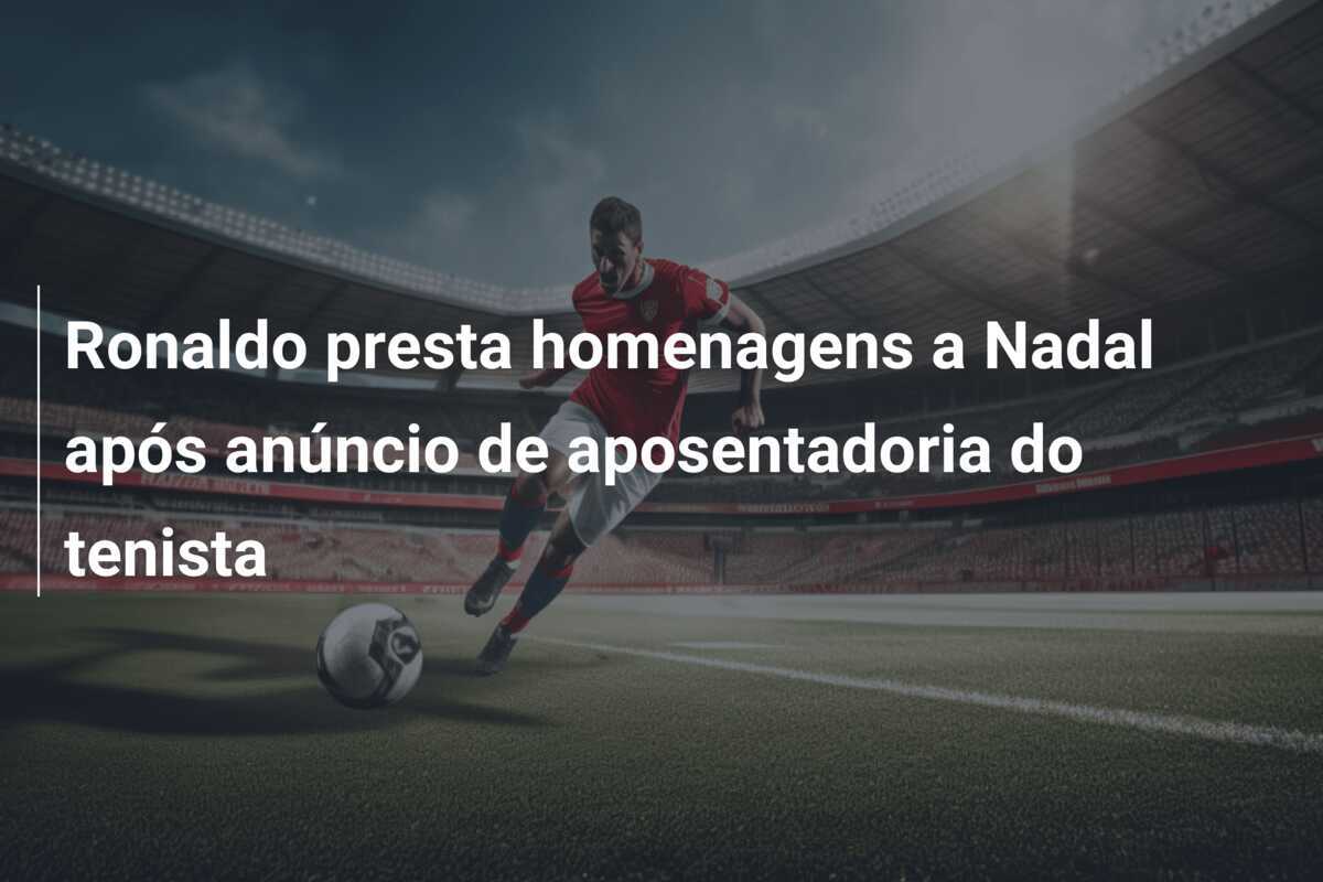 Ronaldo presta homenagens a Nadal após anúncio de aposentadoria do tenista