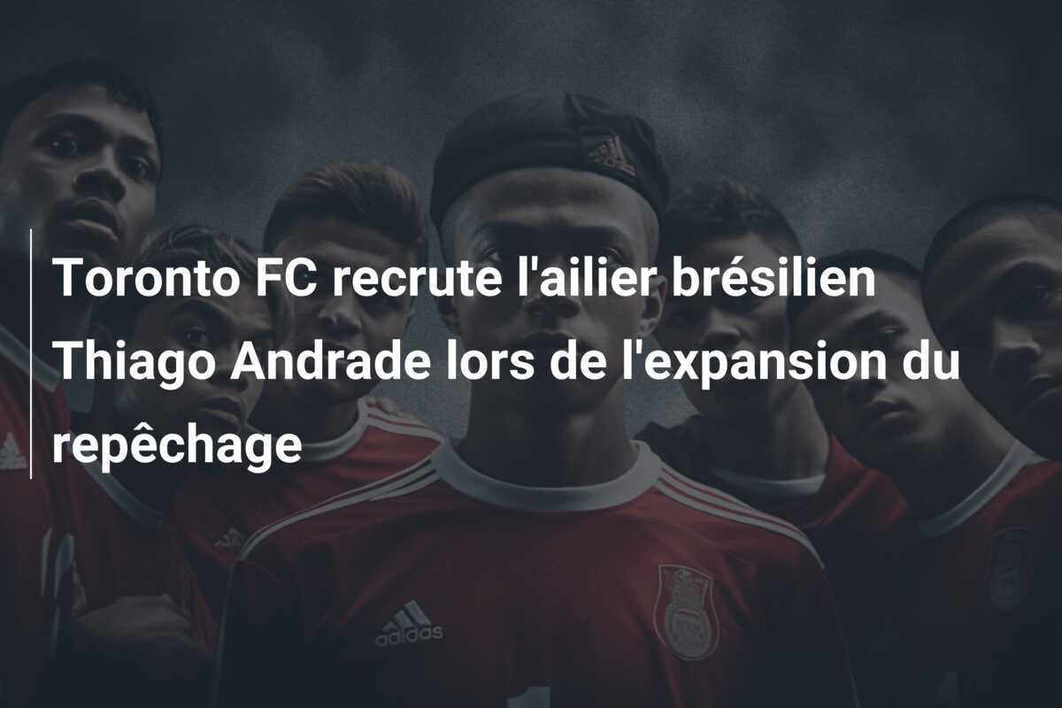 Toronto FC recrute l'ailier brésilien Thiago Andrade lors de l'expansion du repêchage