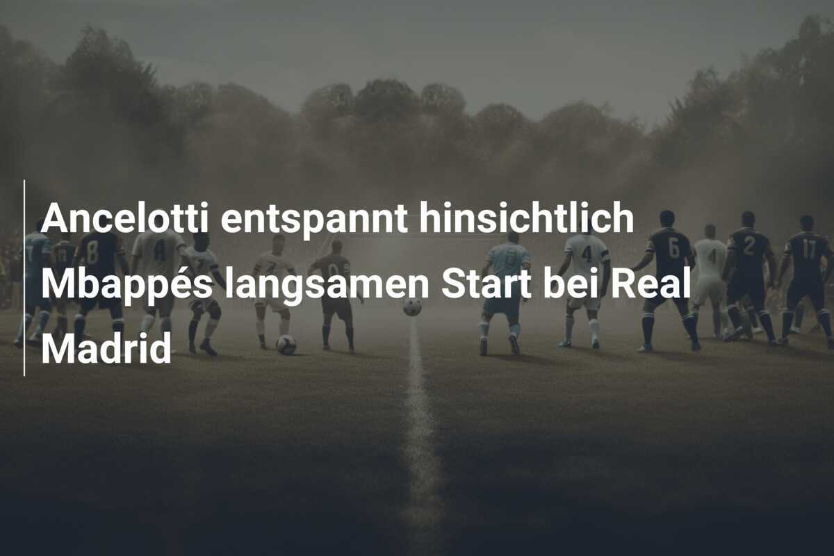 Ancelotti entspannt hinsichtlich Mbappés langsamen Start bei Real Madrid