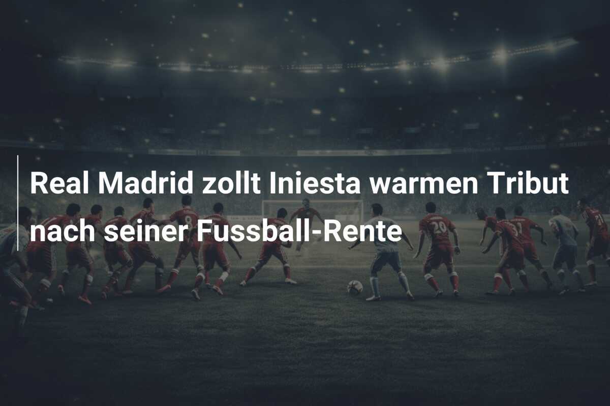 Real Madrid zollt Iniesta warmen Tribut nach seiner Fussball-Rente