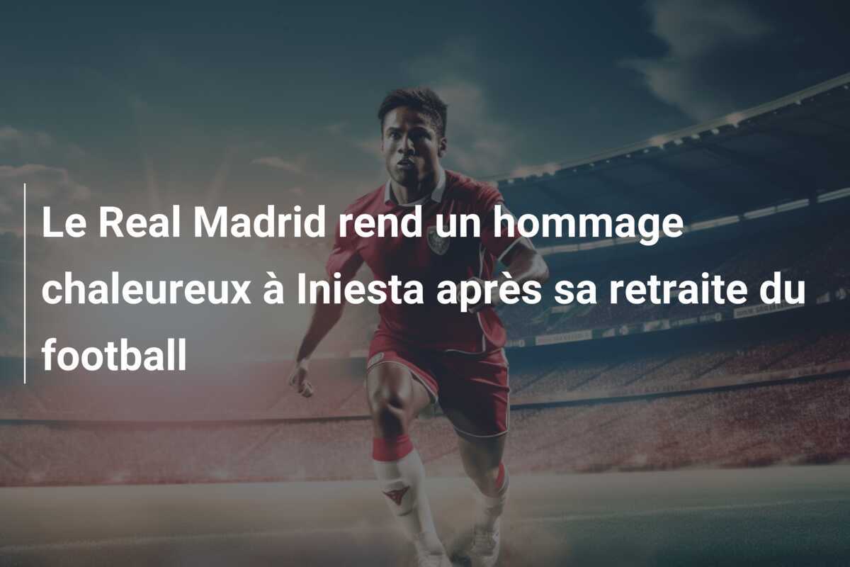 Le Real Madrid rend un hommage chaleureux à Iniesta après sa retraite du football