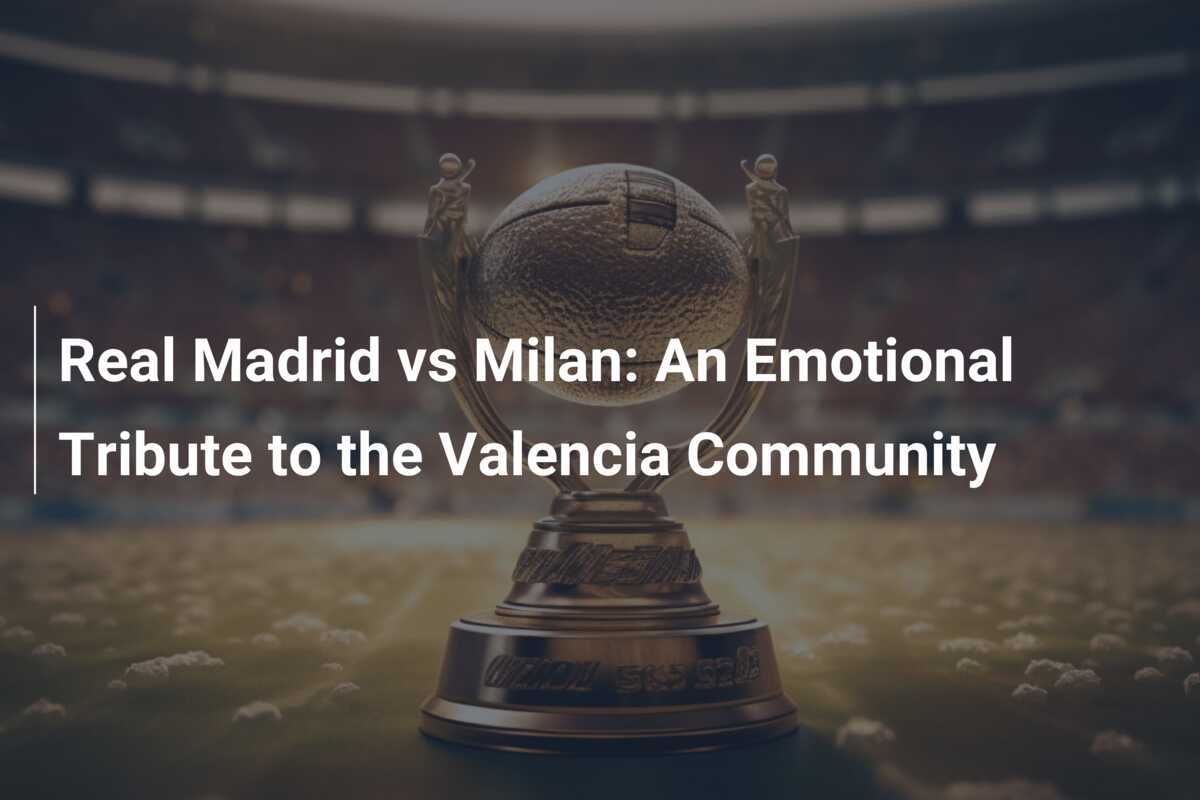 Real Madrid vs Milan An Emotional Tribute to the Valencia Community