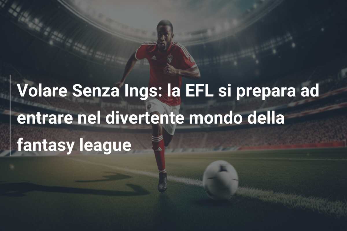 Volare Senza Ings: la EFL si prepara ad entrare nel divertente mondo della fantasy league