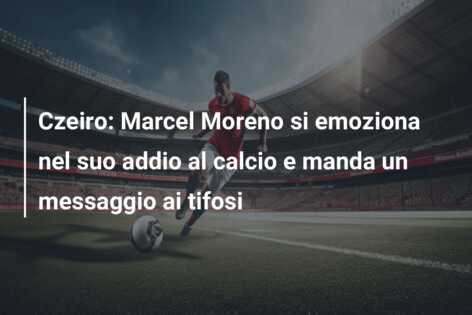 Czeiro: Marcel Moreno si emoziona nel suo addio al calcio e manda un messaggio ai tifosi