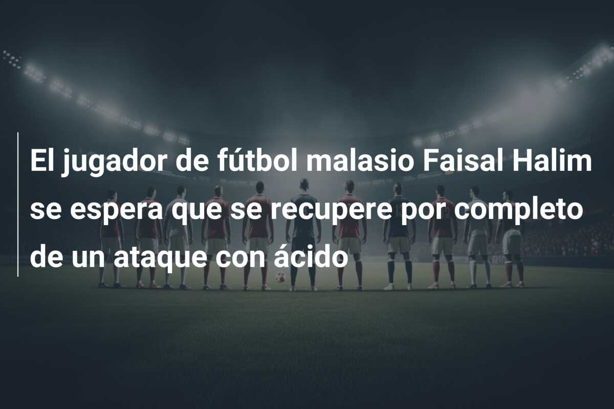 El jugador de fútbol malasio Faisal Halim se espera que se recupere por completo de un ataque con ácido