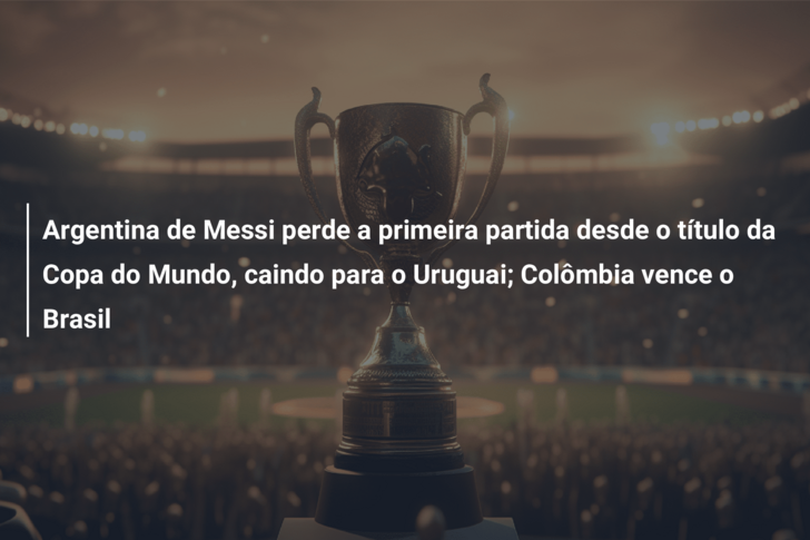 Argentina de Messi perde a primeira partida desde o título da Copa do Mundo, caindo para o Uruguai; Colômbia vence o Brasil