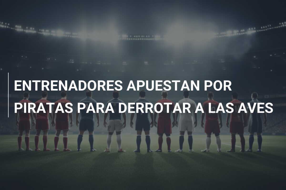 ENTRENADORES APUESTAN POR PIRATAS PARA DERROTAR A LAS AVES