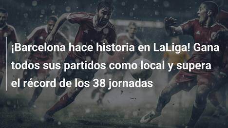 ¡Barcelona hace historia en LaLiga! Gana todos sus partidos como local y supera el récord de los 38 jornadas