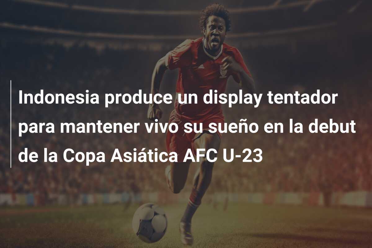 Indonesia produce un display tentador para mantener vivo su sueño en la debut de la Copa Asiática AFC U-23