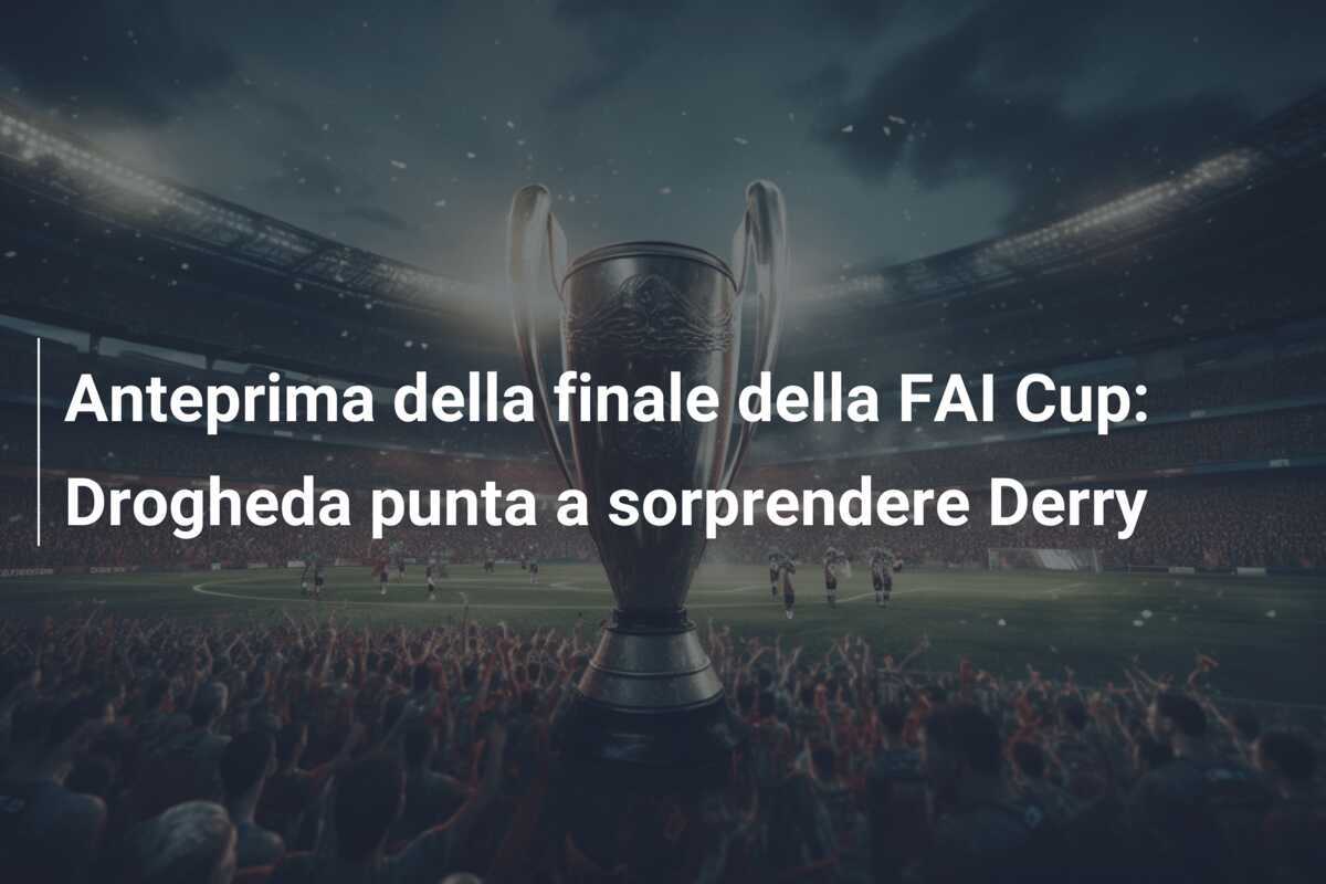 Anteprima della finale della FAI Cup: Drogheda punta a sorprendere Derry