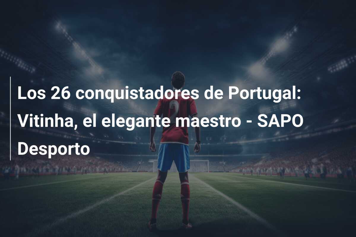 Los 26 conquistadores de Portugal: Vitinha, el elegante maestro – SAPO Desporto