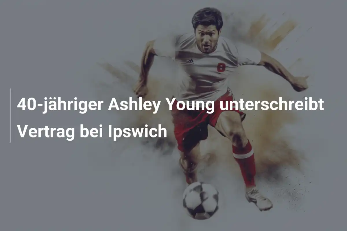 40-jähriger Ashley Young unterschreibt Vertrag bei Ipswich
