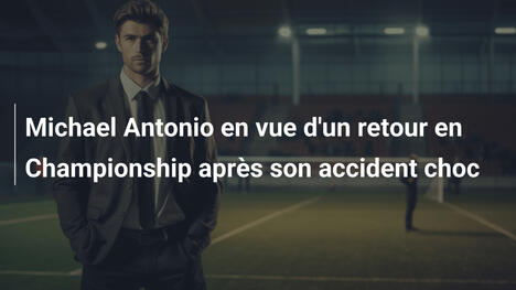 Michael Antonio en vue d'un retour en Championship après son accident choc