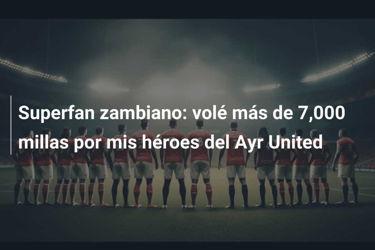 Superfan zambiano: volé más de 7,000 millas por mis héroes del Ayr United