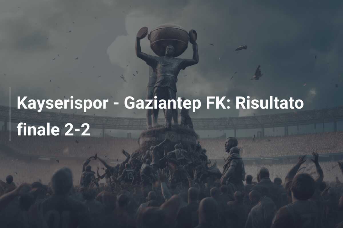 Kayserispor - Gaziantep FK: Risultato finale 2-2