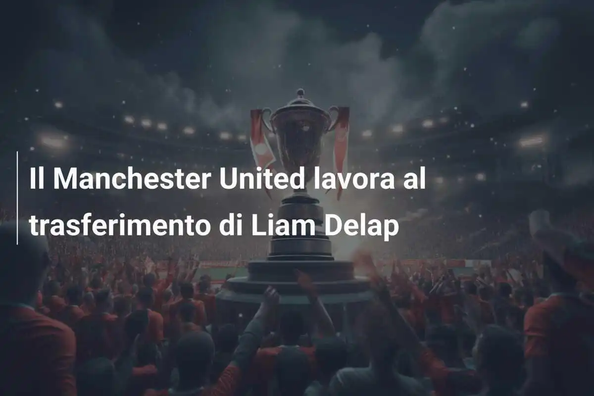 Il Manchester United lavora al trasferimento di Liam Delap