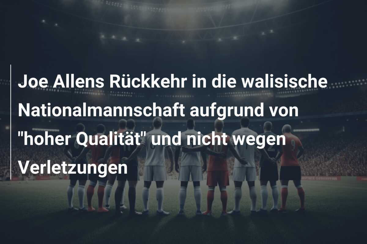 Joe Allens Rückkehr in die walisische Nationalmannschaft aufgrund von "hoher Qualität" und nicht wegen Verletzungen