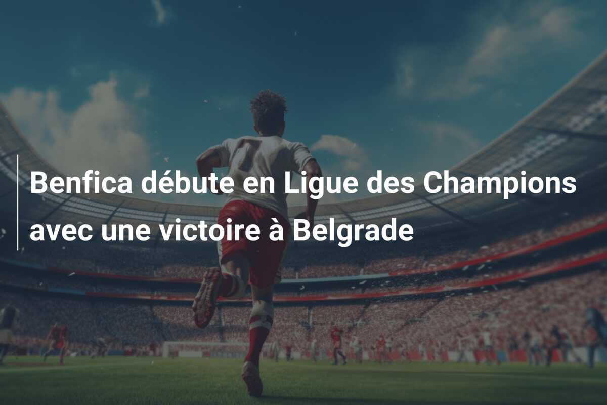 Benfica débute en Ligue des Champions avec une victoire à Belgrade