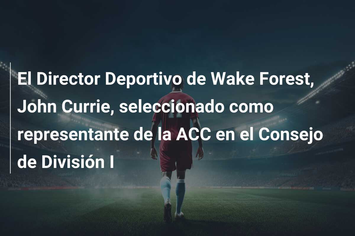 El Director Deportivo de Wake Forest, John Currie, seleccionado como representante de la ACC en el Consejo de División I