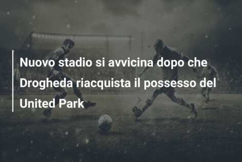 Nuovo stadio si avvicina dopo che Drogheda riacquista il possesso del United Park